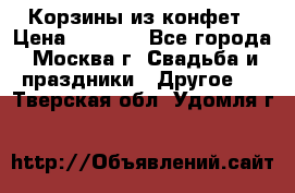 Корзины из конфет › Цена ­ 1 600 - Все города, Москва г. Свадьба и праздники » Другое   . Тверская обл.,Удомля г.
